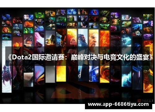 《Dota2国际邀请赛：巅峰对决与电竞文化的盛宴》