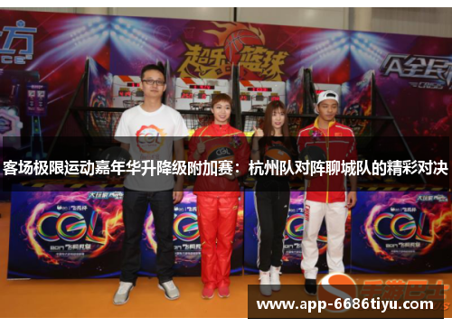 客场极限运动嘉年华升降级附加赛：杭州队对阵聊城队的精彩对决